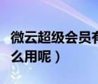 微云超級會(huì)員有什么用呢（微云超級會(huì)員有什么用呢）