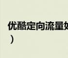 優(yōu)酷定向流量如何用（優(yōu)酷定向流量怎么使用）