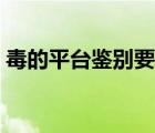 毒的平臺(tái)鑒別要多久（毒的平臺(tái)鑒別要多久）