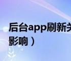 后臺app刷新關(guān)閉不了（關(guān)閉app刷新有什么影響）