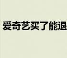 愛奇藝買了能退嗎（愛奇藝剛續(xù)的費能退不）
