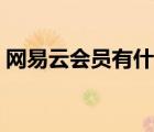 網(wǎng)易云會員有什么用（網(wǎng)易云會員有什么用）