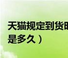 天貓規(guī)定到貨時(shí)間是多久（天貓規(guī)定發(fā)貨時(shí)間是多久）