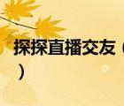 探探直播交友（為什么我的探探?jīng)]有直播功能）