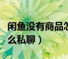 閑魚沒有商品怎么私聊別人（閑魚沒有商品怎么私聊）