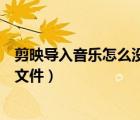剪映導(dǎo)入音樂怎么沒有本地音樂（剪映導(dǎo)入本地音樂找不到文件）