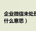 企業(yè)微信未處理是什么意思（企業(yè)微信未處理什么意思）