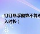 釘釘懸浮窗算不算觀看時長（釘釘懸浮窗看電視劇會不會計入時長）