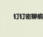 釘釘密聊痕跡（釘釘密聊有痕跡嗎）