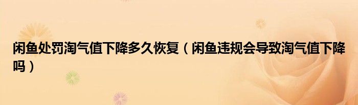 閑魚處罰淘氣值下降多久恢復(fù)（閑魚違規(guī)會導(dǎo)致淘氣值下降嗎）