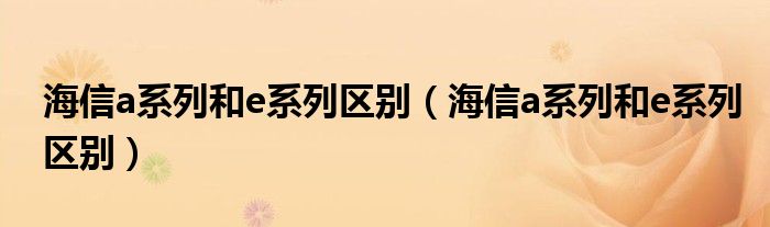 海信a系列和e系列區(qū)別（海信a系列和e系列區(qū)別）
