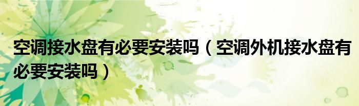 空調(diào)接水盤有必要安裝嗎（空調(diào)外機接水盤有必要安裝嗎）