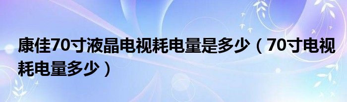 康佳70寸液晶電視耗電量是多少（70寸電視耗電量多少）
