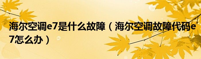 海爾空調e7是什么故障（海爾空調故障代碼e7怎么辦）