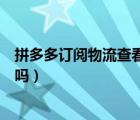 拼多多訂閱物流查看信息花錢嗎（拼多多訂閱物流信息花錢嗎）