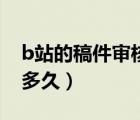 b站的稿件審核一般要多久（b站稿件審核要多久）