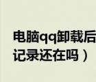 電腦qq卸載后聊天記錄還有嗎（卸載qq聊天記錄還在嗎）