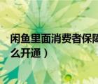 閑魚里面消費(fèi)者保障服務(wù)怎么開通（閑魚消費(fèi)者保障服務(wù)怎么開通）