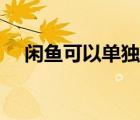 閑魚可以單獨注銷么（閑魚可以注銷嗎）