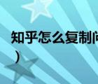 知乎怎么復(fù)制問(wèn)題鏈接（手機(jī)版知乎怎么復(fù)制）