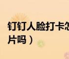 釘釘人臉打卡怎么破（釘釘人臉識別可以用照片嗎）