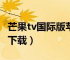 芒果tv國(guó)際版蘋(píng)果怎么下載（芒果國(guó)際版怎么下載）