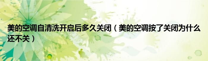美的空調(diào)自清洗開(kāi)啟后多久關(guān)閉（美的空調(diào)按了關(guān)閉為什么還不關(guān)）