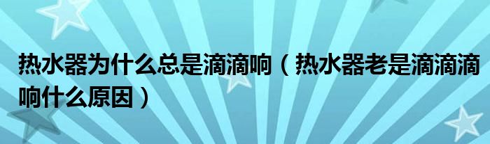 熱水器為什么總是滴滴響（熱水器老是滴滴滴響什么原因）