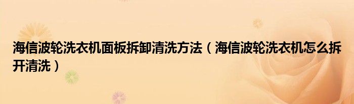 海信波輪洗衣機(jī)面板拆卸清洗方法（海信波輪洗衣機(jī)怎么拆開(kāi)清洗）