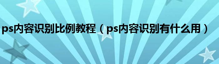 ps內(nèi)容識(shí)別比例教程（ps內(nèi)容識(shí)別有什么用）