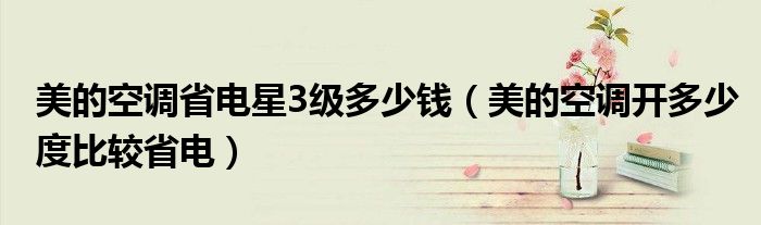 美的空調(diào)省電星3級(jí)多少錢（美的空調(diào)開多少度比較省電）