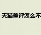 天貓差評(píng)怎么不顯示（差評(píng)對(duì)于天貓重要嗎）