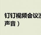 釘釘視頻會議沒聲音的辦法（釘釘視頻會議沒聲音）