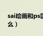 sai繪畫(huà)和ps區(qū)別（sai和ps畫(huà)畫(huà)的區(qū)別是什么）