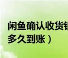 閑魚確認(rèn)收貨錢要多久到賬（閑魚確認(rèn)收貨后多久到賬）