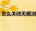 怎么關(guān)閉無痕瀏覽華為（怎么關(guān)閉無痕瀏覽）