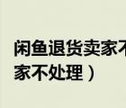 閑魚退貨賣家不處理要等多少天（閑魚退貨賣家不處理）