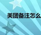 美團(tuán)備注怎么刪除（美團(tuán)備注在哪里寫(xiě)）