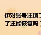 伊對(duì)賬號(hào)注銷了還能再注冊(cè)嗎（伊對(duì)賬號(hào)注銷了還能恢復(fù)嗎）