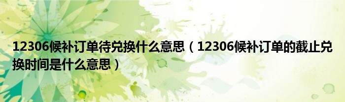 12306候補(bǔ)訂單待兌換什么意思（12306候補(bǔ)訂單的截止兌換時間是什么意思）