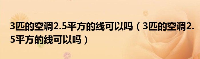 3匹的空調(diào)2.5平方的線可以嗎（3匹的空調(diào)2.5平方的線可以嗎）
