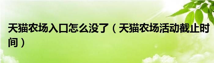 天貓農(nóng)場(chǎng)入口怎么沒(méi)了（天貓農(nóng)場(chǎng)活動(dòng)截止時(shí)間）