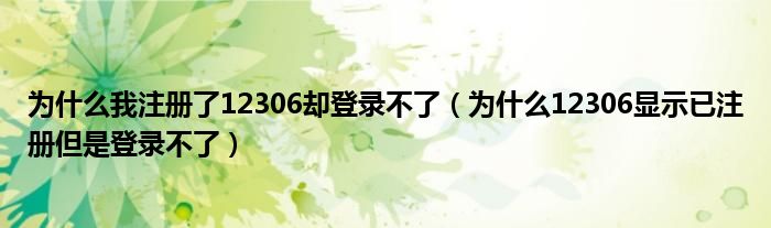 為什么我注冊(cè)了12306卻登錄不了（為什么12306顯示已注冊(cè)但是登錄不了）