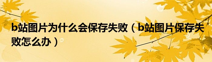 b站圖片為什么會(huì)保存失?。╞站圖片保存失敗怎么辦）