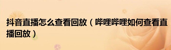 抖音直播怎么查看回放（嗶哩嗶哩如何查看直播回放）