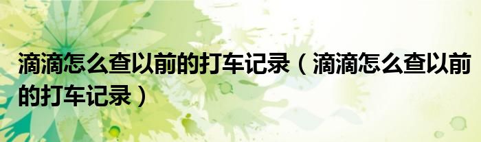 滴滴怎么查以前的打車記錄（滴滴怎么查以前的打車記錄）