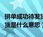 拼單成功待發(fā)貨是一定發(fā)貨嗎（拼單成功待發(fā)貨是什么意思）