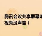 騰訊會議共享屏幕聽不到視頻聲音（騰訊會議共享屏幕播放視頻沒聲音）