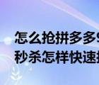 怎么搶拼多多9.9手機限時秒殺（拼多多限時秒殺怎樣快速搶）