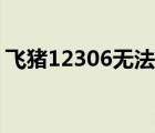 飛豬12306無法登錄（手機12306無法登錄）